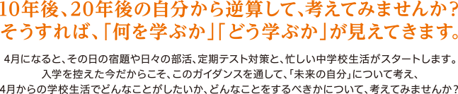 10年後、20年後の自分から逆算して、考えてみませんか？そうすれば「何を学ぶか」「どう学ぶか」が見えてきます。
