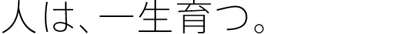 人は、一生育つ。