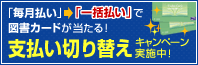 「毎月払い」→「一括払い」で図書カードが当たる! 支払い切り替えキャンペーン実施中!