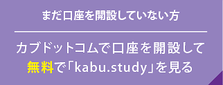 まだ口座を開設していない方　カブドットコムで口座を開設して無料で「kabu.study」を見る