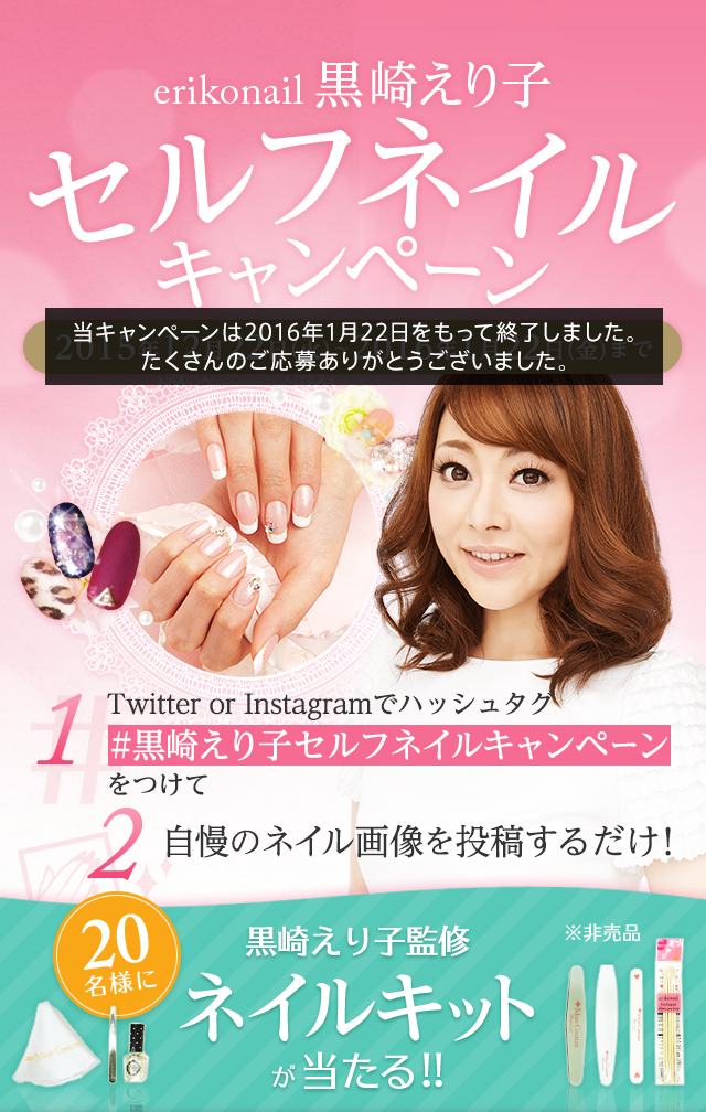 erikonail黒崎えり子さん　セルフネイルキャンペーン　SELF NAIL CAMPAIGN キャンペーン期間:2015年12月15日(火)～2016年1月15日(金)　1.Twitter or Instagramでハッシュタグ#黒崎えり子ネイルコンテストをつけて　2.自慢のネイル画像を投稿するだけ!　20名様に黒崎えり子監修 ネイルキット※非売品　が当たる!!