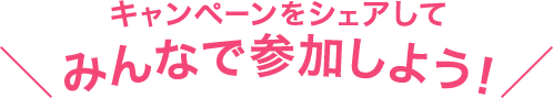 キャンペーンをシェアしてみんなで参加しよう！