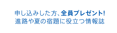 申し込みした方、全員プレゼント!進路や夏の宿題に役立つ情報誌