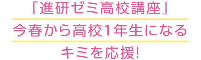 『進研ゼミ高校講座』今春から高校1年生になるキミを応援！