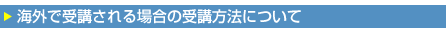海外で受講される場合の受講方法について