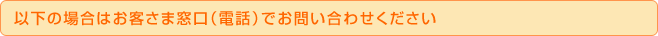 �ȉ��̏ꍇ�͂��q���ܑ����i�d�b�j�ł��₢���킹��������