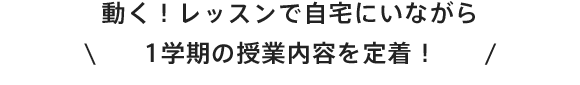 動く！レッスンで自宅にいながら1学期の授業内容を定着！