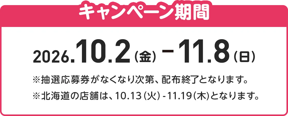キャンペーン期間:9月12日（金）から10月13日（月・祝）まで ※抽選応募券がなくなり次第、配布終了となります。