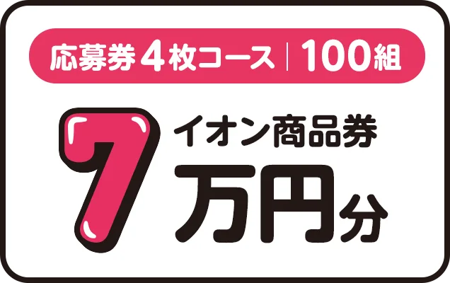 応募券4枚コース|100組 イオン商品券7万円分