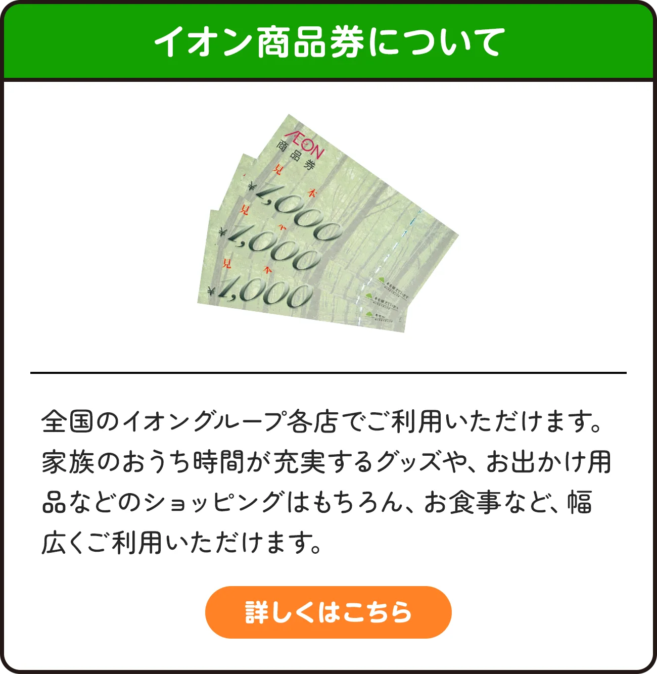 イオン商品券について | 全国のイオングループ各店でご利用いただけます。家族のおうち時間が充実するグッズや、お出かけ用品などのショッピングはもちろん、お食事など、幅広くご利用いただけます。詳しくはこちら