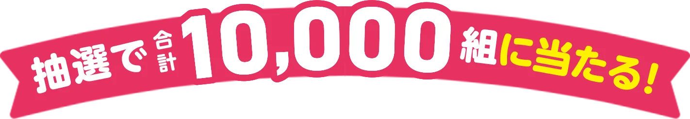 抽選で合計10,000組に当たる!