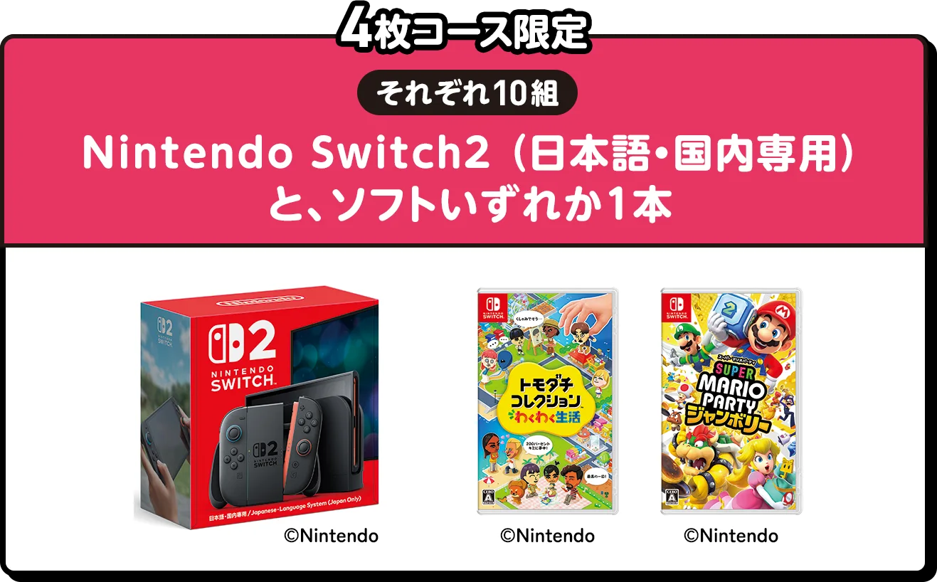 4枚コース限定 | それぞれ10組 | Nintendo Switch2 (日本語・国内専用)と、ソフトいずれか1本