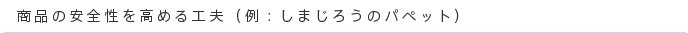 商品の安全性を高める工夫（例：しまじろうのパペット）