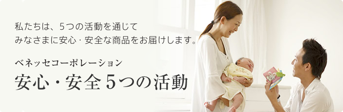 私たちは、5つの活動を通じてみなさまに安心・安全な商品をお届けします。ベネッセコーポレーション 安心・安全5つの活動