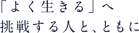 「よく生きる」へ挑戦する人と、ともに