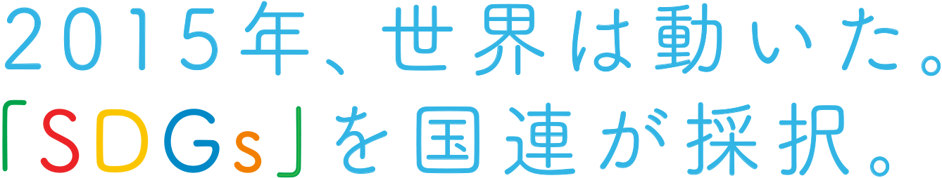 2015年、世界は動いた。「SDGs」を国連が採択。