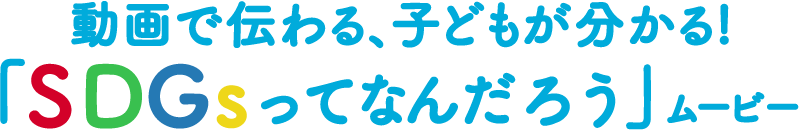 動画で伝わる、子どもが分かる!「SDGsってなんだろう」ムービー