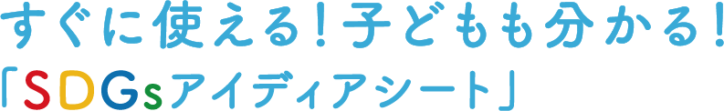 すぐに使える！子どもも分かる！「SDGsアイディアシート」