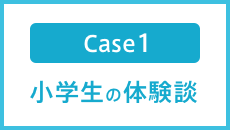 Case1 小学生の体験談