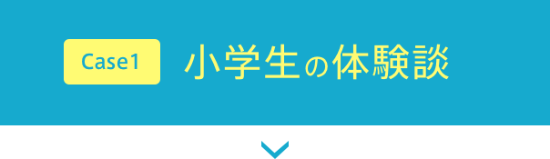 Case1 小学生の体験談