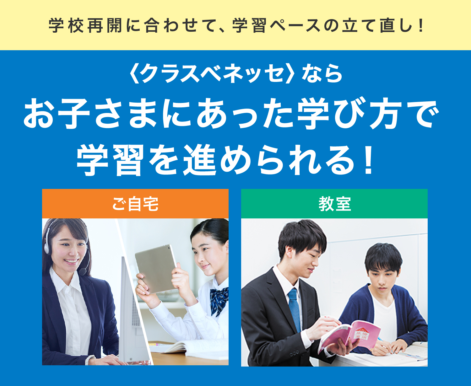 「進研ゼミ」を使った個人別指導教室〈クラスベネッセ 〉では学び方を選べます。