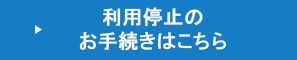 利用停止のお手続きはこちら