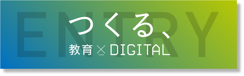 次回「つくる、教育×DEGITAL」へのエントリーは下記から