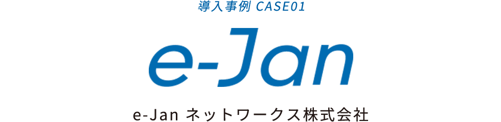 活用事例 CASE01 e-Jan ネットワークス株式会社