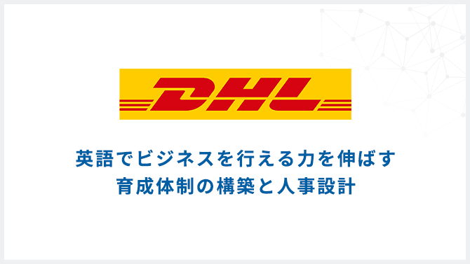 英語でビジネスを行える力を伸ばす育成体制の構築と人事設計 DHLジャパン株式会社様