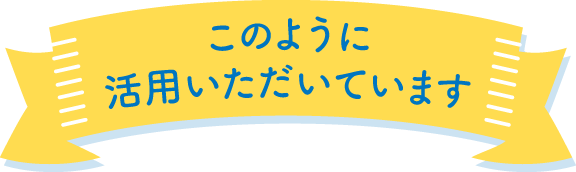 このように活用いただいています