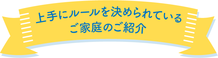 上手にルールを決められているご家庭のご紹介