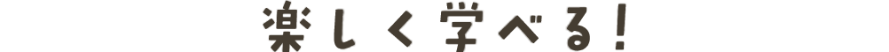 楽しく学べる！