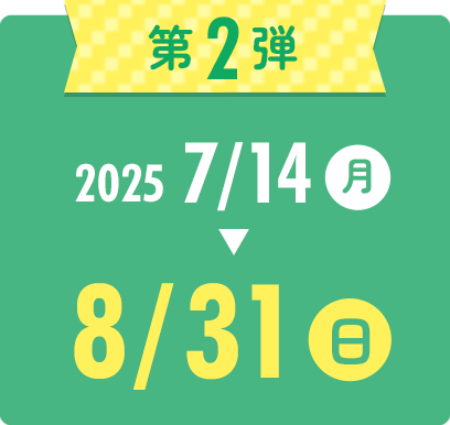 第2弾 2025年7月14日月曜日〜8月31日日曜日