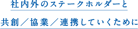 社内外のステークホルダーと共創／協業／連携していくために