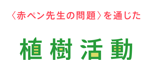 <赤ペン先生の問題>を通じた植樹活動