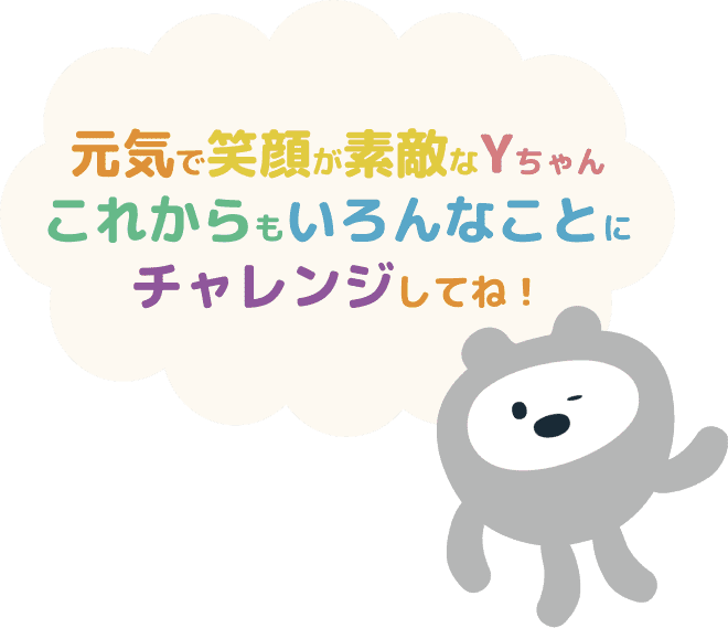 元気で笑顔が素敵なYちゃん これからもいろんなことにチャレンジしてね!