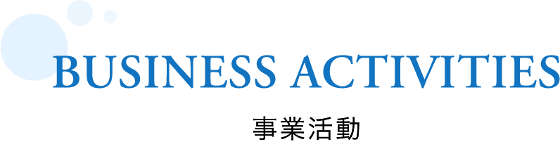 BUSINESS ACTIVITIES 事業活動