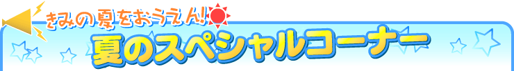 きみの夏をおうえん！夏のスペシャルコーナー