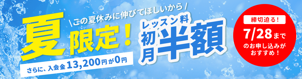 この夏休みに伸びてほしいから 夏限定！ レッスン料初月半額 さらに、入会金13,200円が0円 締切迫る！7/28までのお申し込みがおすすめ！