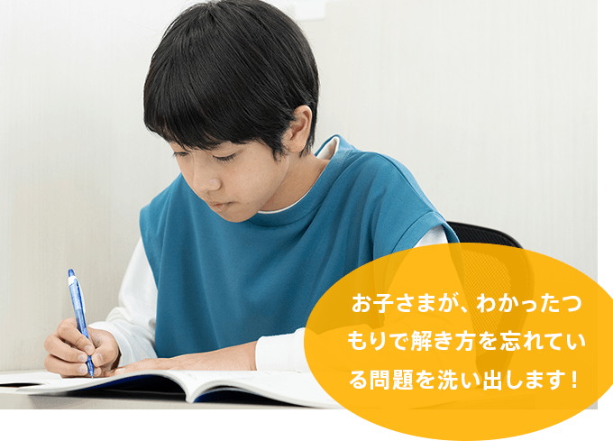 お子さまが、わかったつもりで解き方を忘れている問題を洗い出します！