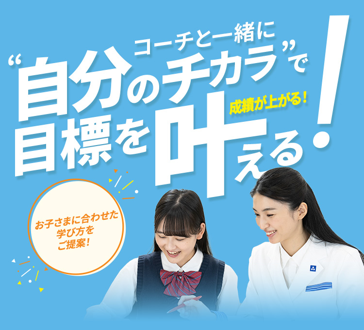 コーチと一緒に”自分のチカラ”で目標を叶える！成績が上がる！ お子さまに合わせた学び方をご提案！