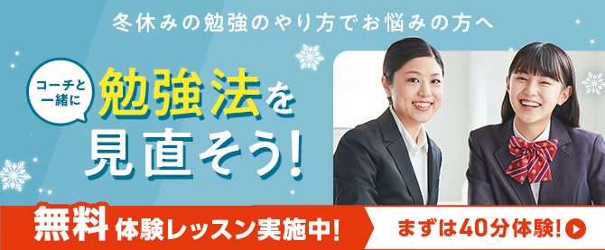 冬休みの勉強のやり方でお悩みの方へ コーチと一緒に勉強法を見直そう！ 無料体験レッスン実施中！まずは40分体験！