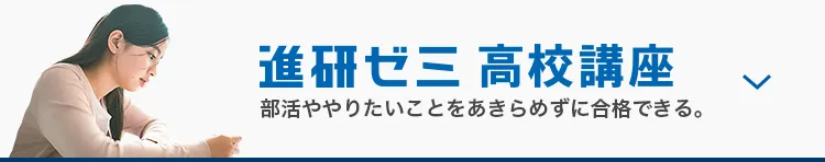 進研ゼミ 高校講座 部活ややりたいことをあきらめずに合格できる。