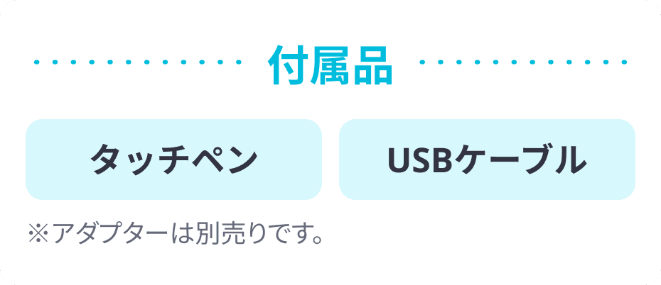 付属品 タッチペン USBケーブル ※アダプターは別売りです。