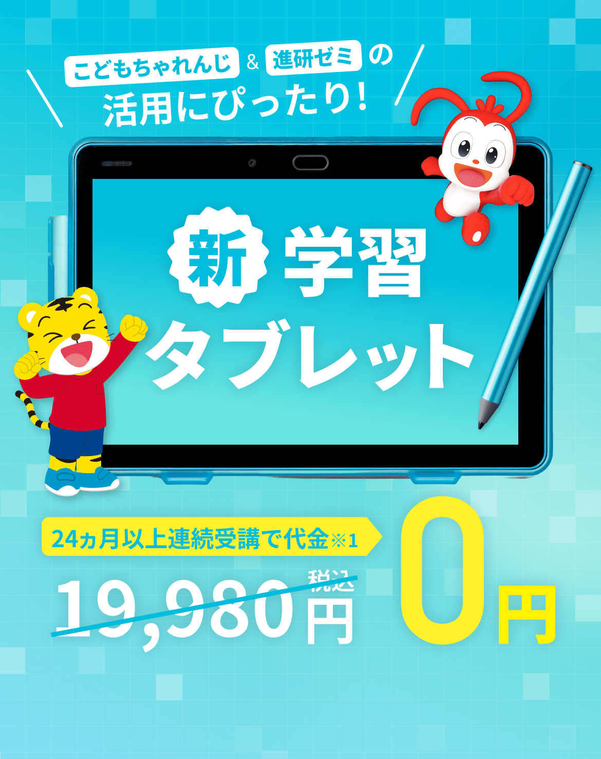 こどもちゃれんじ ＆ 進研ゼミの活用にぴったり！ 新学習タブレット 24ヵ月以上連続受講で代金 0円