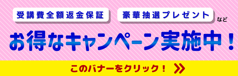 受講費全額返金保証 豪華抽選プレゼントなど お得なキャンペーン実施中！ このバナーをクリック！