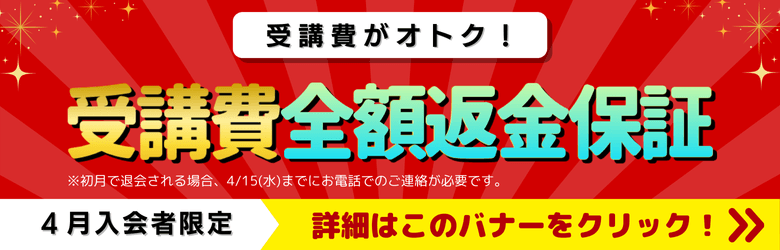 受講費がオトク！ 初月0円または全額返金保証 4月入会者限定 詳細はこのバナーをクリック！