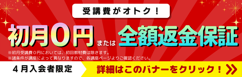 受講費がオトク！ 初月0円または全額返金保証 4月入会者限定 詳細はこのバナーをクリック！