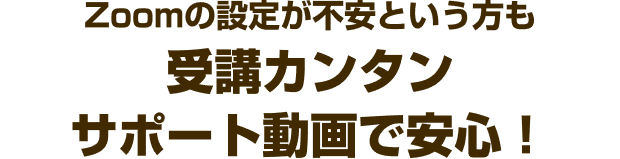 Zoomの設定が不安という方も受講カンタンサポート動画で安心！