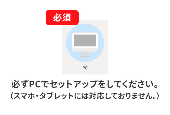 必ずPCでセットアップをしてください。